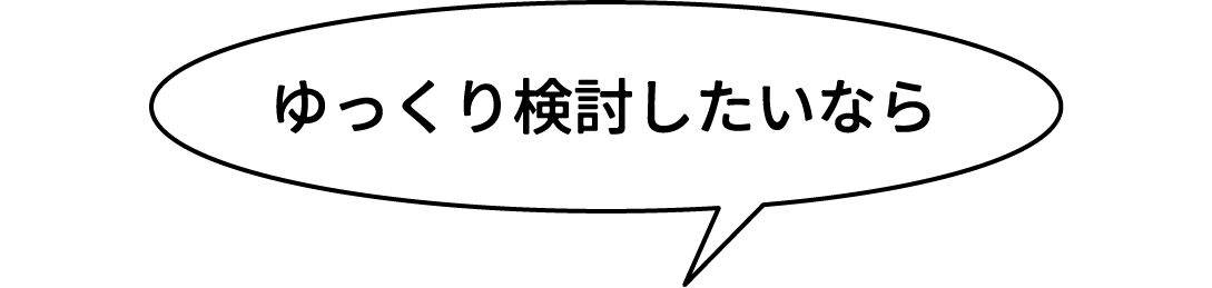 ゆっくり検討したいなら