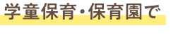 学童保育・保育園で